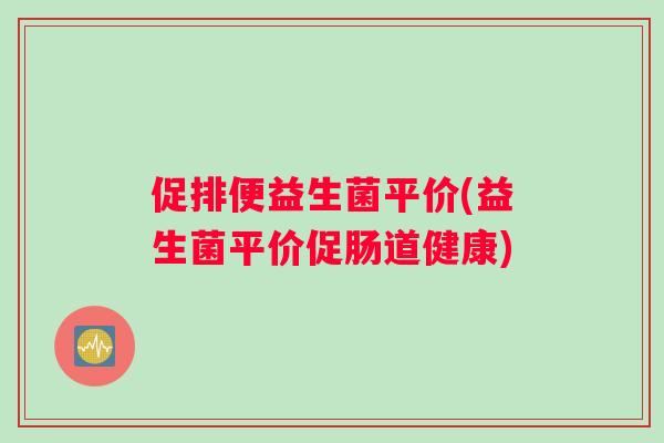 促排便益生菌平价(益生菌平价促肠道健康)