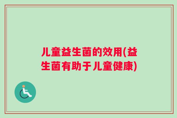 儿童益生菌的效用(益生菌有助于儿童健康)