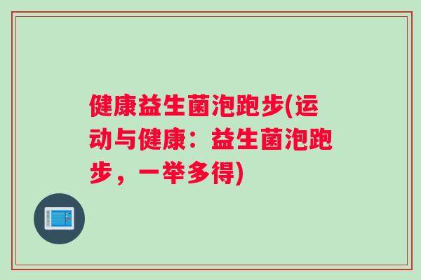 健康益生菌泡跑步(运动与健康:益生菌泡跑步,一举多得) 健康益生菌泡跑步(运动与健康:益生菌泡跑步,一举多得)