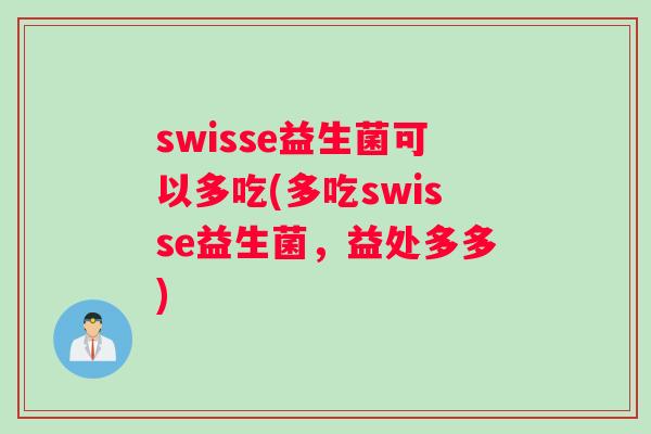 swisse益生菌可以多吃(多吃swisse益生菌，益处多多)