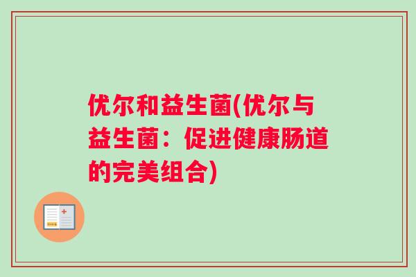 优尔和益生菌(优尔与益生菌：促进健康肠道的完美组合)