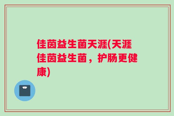 佳茵益生菌天涯(天涯佳茵益生菌，护肠更健康)