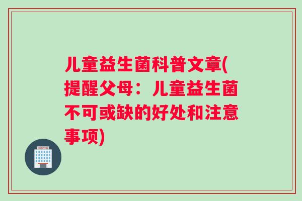 儿童益生菌科普文章(提醒父母：儿童益生菌不可或缺的好处和注意事项)