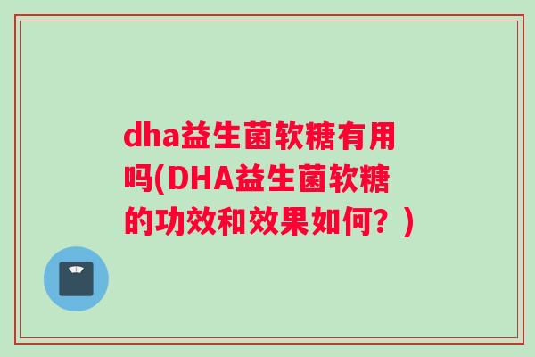 dha益生菌软糖有用吗(DHA益生菌软糖的功效和效果如何？)