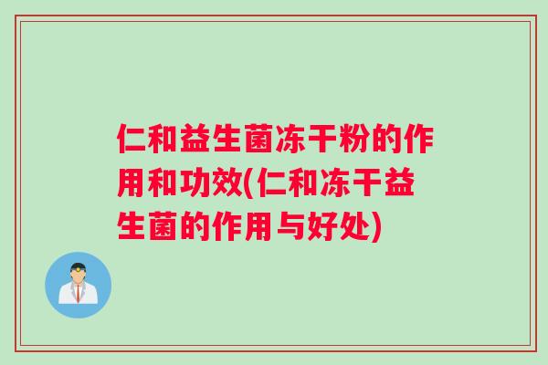 仁和益生菌冻干粉的作用和功效(仁和冻干益生菌的作用与好处)