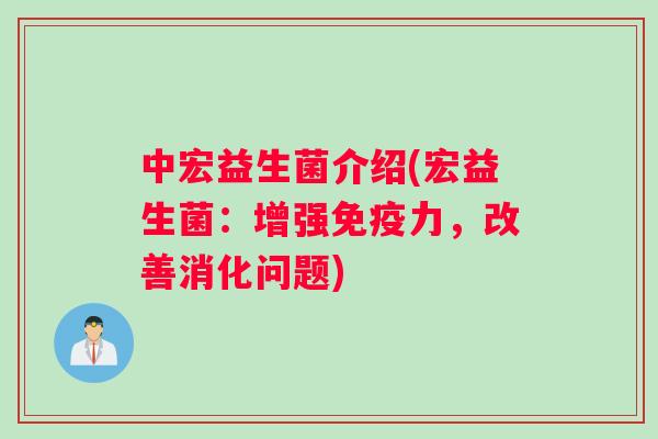 中宏益生菌介绍(宏益生菌：增强免疫力，改善消化问题)