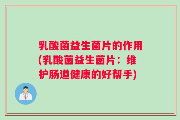 乳酸菌益生菌片的作用(乳酸菌益生菌片：维护肠道健康的好帮手)