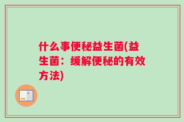 什么事便秘益生菌(益生菌：缓解便秘的有效方法)