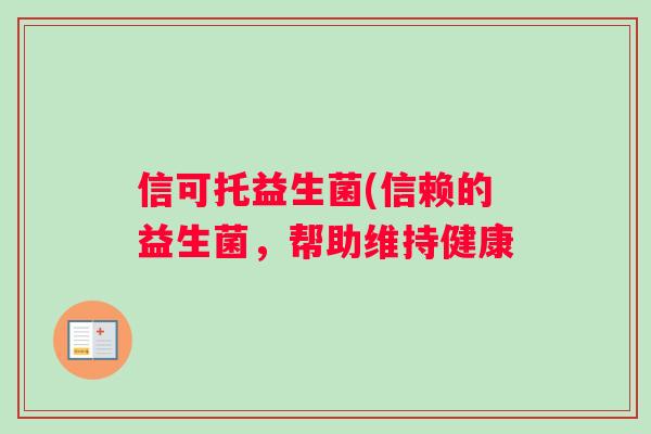 信可托益生菌(信赖的益生菌，帮助维持健康