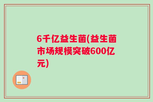 6千亿益生菌(益生菌市场规模突破600亿元)