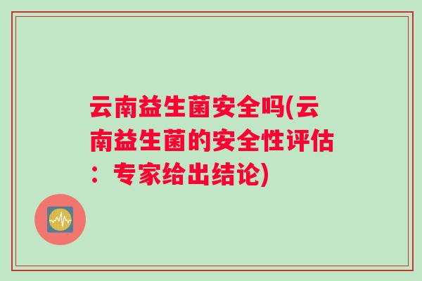 云南益生菌安全吗(云南益生菌的安全性评估：专家给出结论)