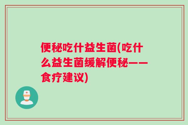 吃什益生菌(吃什么益生菌缓解——食疗建议)
