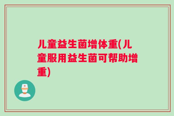 儿童益生菌增体重(儿童服用益生菌可帮助增重)