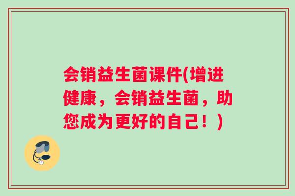 会销益生菌课件(增进健康，会销益生菌，助您成为更好的自己！)