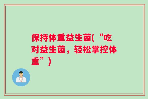保持体重益生菌(“吃对益生菌，轻松掌控体重”)