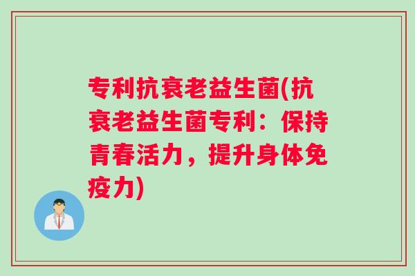 专利抗益生菌(抗益生菌专利：保持青春活力，提升身体力)