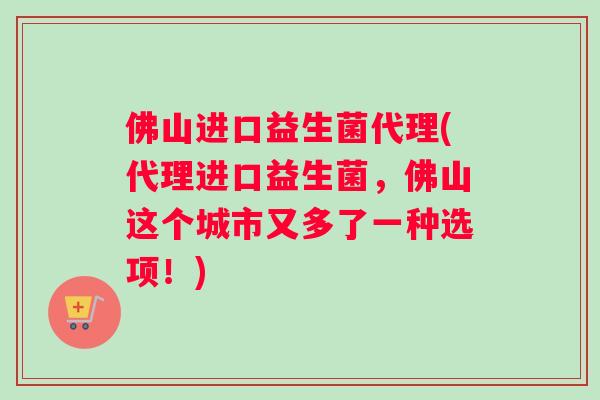 佛山进口益生菌代理(代理进口益生菌，佛山这个城市又多了一种选项！)