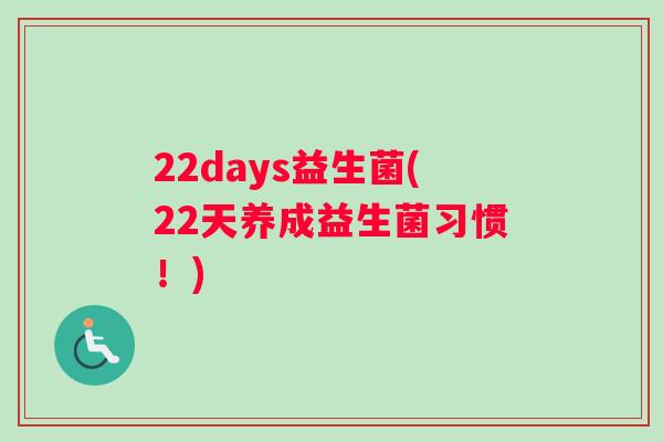 22days益生菌(22天养成益生菌习惯！)