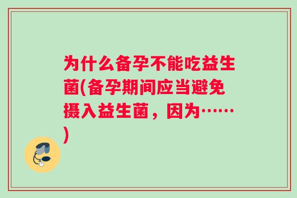 为什么备孕不能吃益生菌(备孕期间应当避免摄入益生菌，因为……)