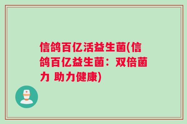 信鸽百亿活益生菌(信鸽百亿益生菌：双倍菌力 助力健康)