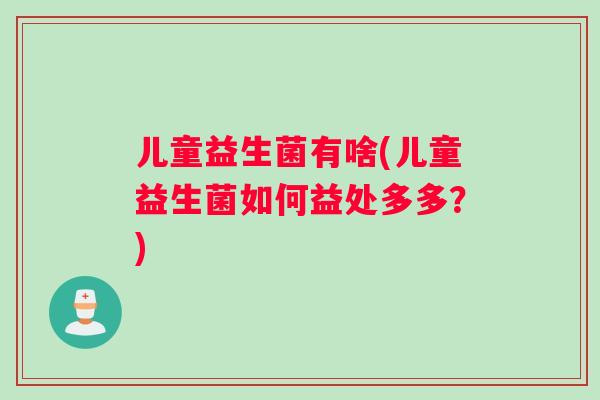 儿童益生菌有啥(儿童益生菌如何益处多多？)