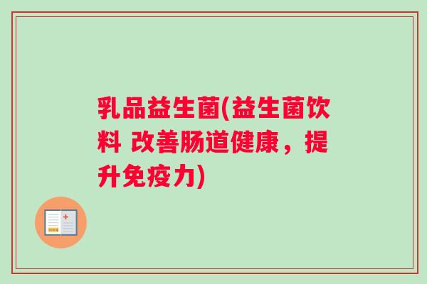 乳品益生菌(益生菌饮料 改善肠道健康，提升免疫力)