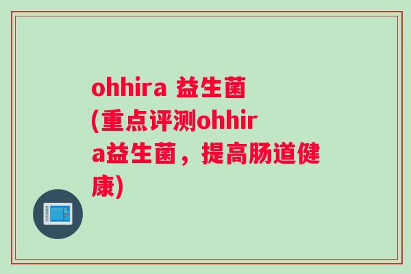 ohhira 益生菌(重点评测ohhira益生菌，提高肠道健康)