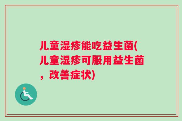 儿童湿疹能吃益生菌(儿童湿疹可服用益生菌，改善症状)