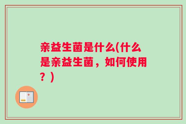 亲益生菌是什么(什么是亲益生菌，如何使用？)