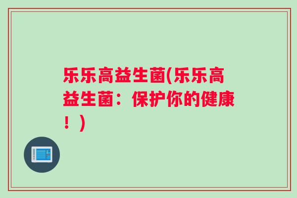 乐乐高益生菌(乐乐高益生菌：保护你的健康！)
