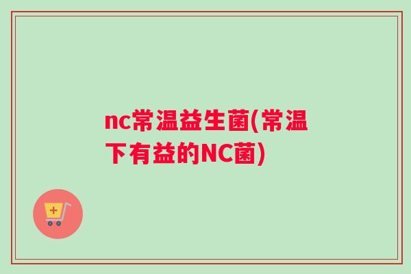 nc常温益生菌(常温下有益的NC菌)