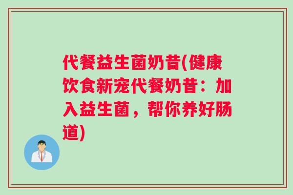 代餐益生菌奶昔(健康饮食新宠代餐奶昔：加入益生菌，帮你养好肠道)