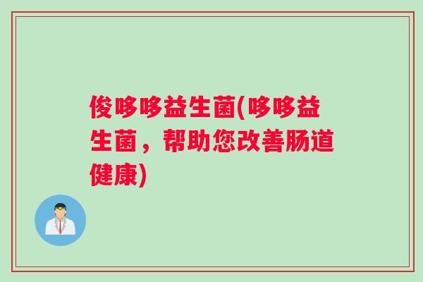 俊哆哆益生菌(哆哆益生菌，帮助您改善肠道健康)