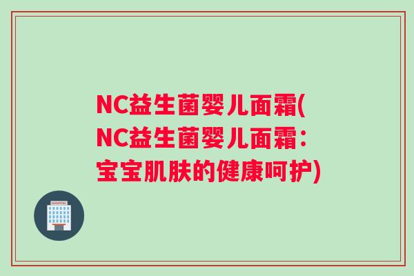 NC益生菌婴儿面霜(NC益生菌婴儿面霜：宝宝的健康呵护)