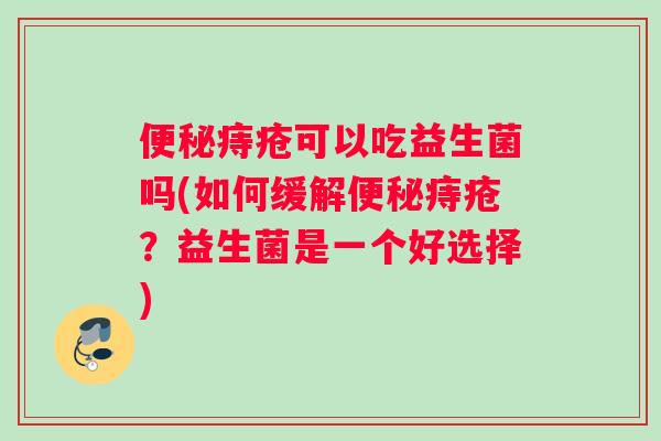 痔疮可以吃益生菌吗(如何缓解痔疮？益生菌是一个好选择)