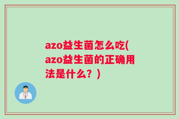 azo益生菌怎么吃(azo益生菌的正确用法是什么？)