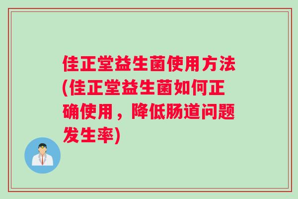 佳正堂益生菌使用方法(佳正堂益生菌如何正确使用，降低肠道问题发生率)