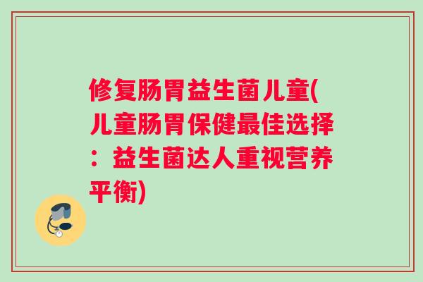修复肠胃益生菌儿童(儿童肠胃保健佳选择：益生菌达人重视营养平衡)