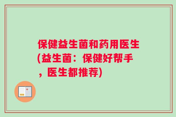 保健益生菌和药用医生(益生菌：保健好帮手，医生都推荐)