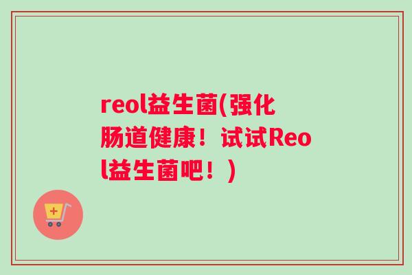 reol益生菌(强化肠道健康！试试Reol益生菌吧！)