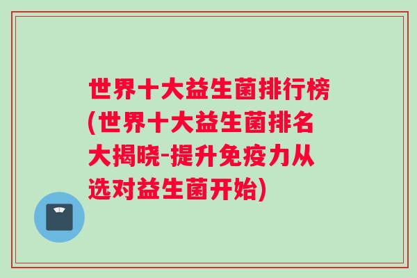 世界十大益生菌排行榜(世界十大益生菌排名大揭晓-提升力从选对益生菌开始)