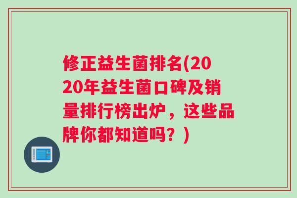 修正益生菌排名(2020年益生菌口碑及销量排行榜出炉，这些品牌你都知道吗？)