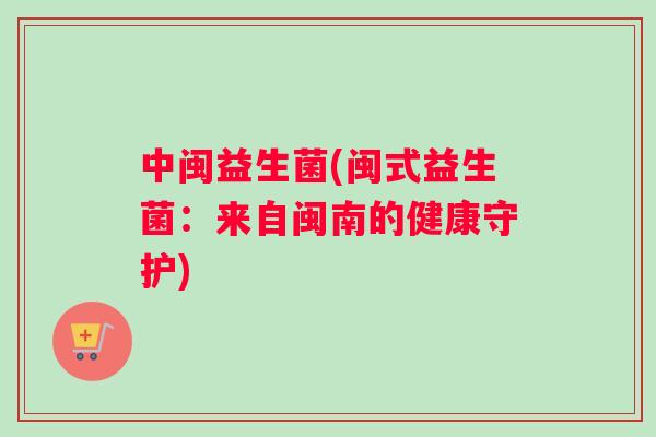中闽益生菌(闽式益生菌：来自闽南的健康守护)