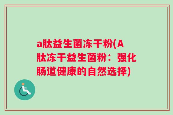 a肽益生菌冻干粉(A肽冻干益生菌粉：强化肠道健康的自然选择)
