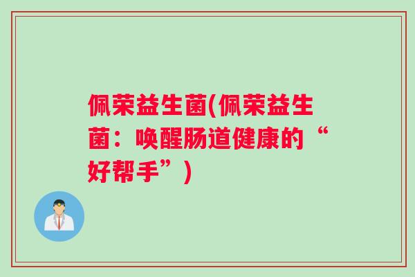 佩荣益生菌(佩荣益生菌：唤醒肠道健康的“好帮手”)
