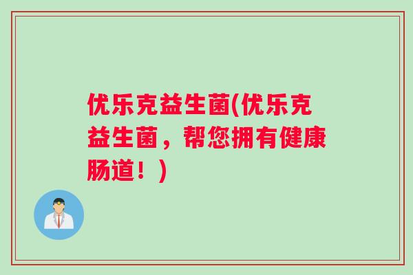 优乐克益生菌(优乐克益生菌,帮您拥有健康肠道!) 优乐克益生菌(优乐克益生菌,帮您拥有健康肠道!)