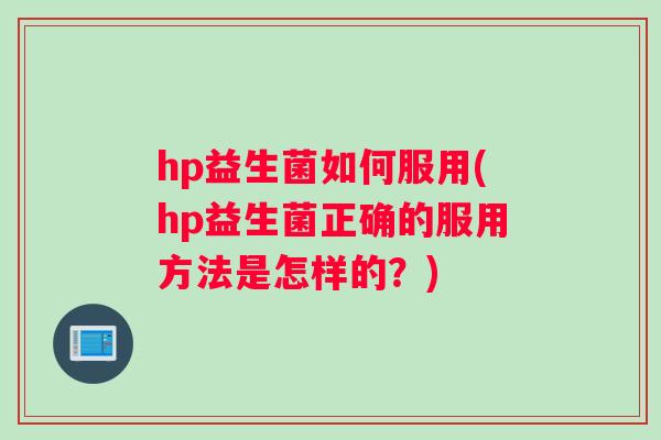 hp益生菌如何服用(hp益生菌正确的服用方法是怎样的？)