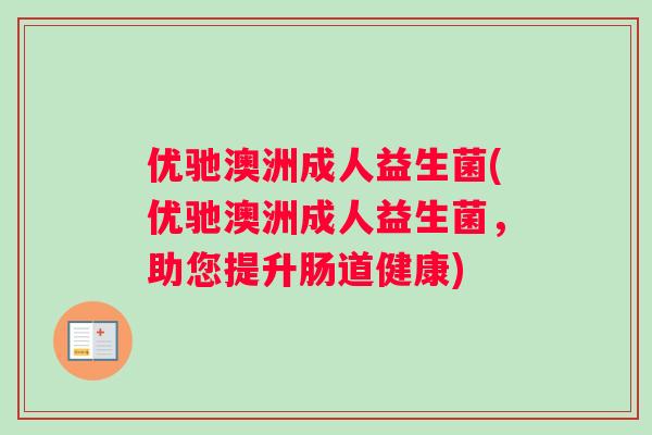 优驰澳洲成人益生菌(优驰澳洲成人益生菌，助您提升肠道健康)