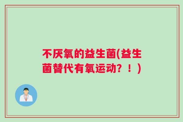 不厌氧的益生菌(益生菌替代有氧运动？！)