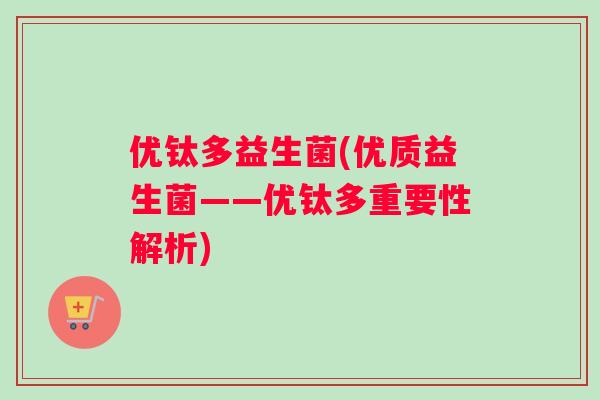 优钛多益生菌(优质益生菌——优钛多重要性解析)